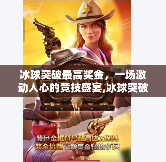 冰球突破最高奖金，一场激动人心的竞技盛宴,冰球突破最高奖金