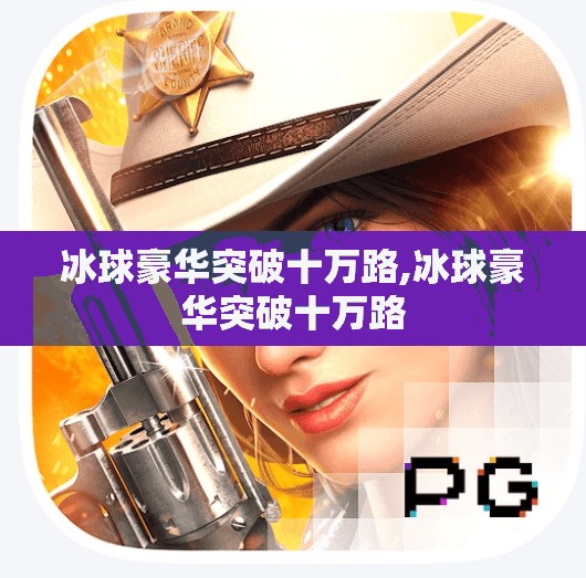 冰球豪华突破十万路,冰球豪华突破十万路