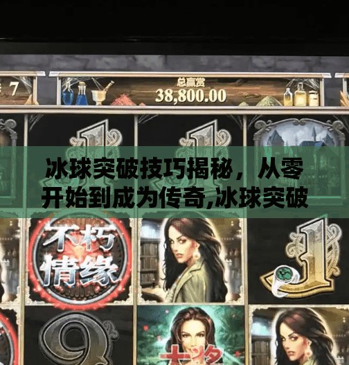 冰球突破技巧揭秘，从零开始到成为传奇,冰球突破怎么出传奇