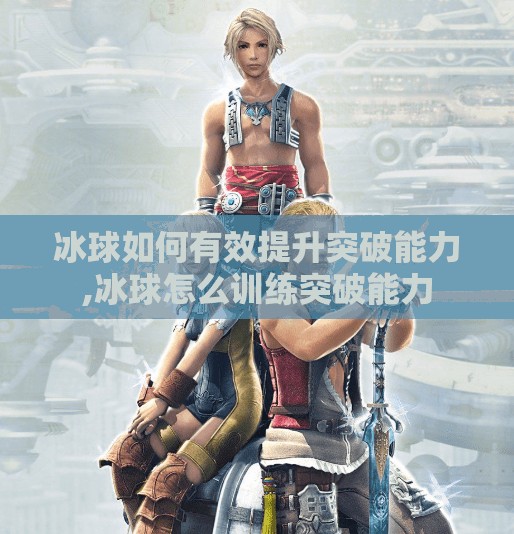 冰球如何有效提升突破能力,冰球怎么训练突破能力