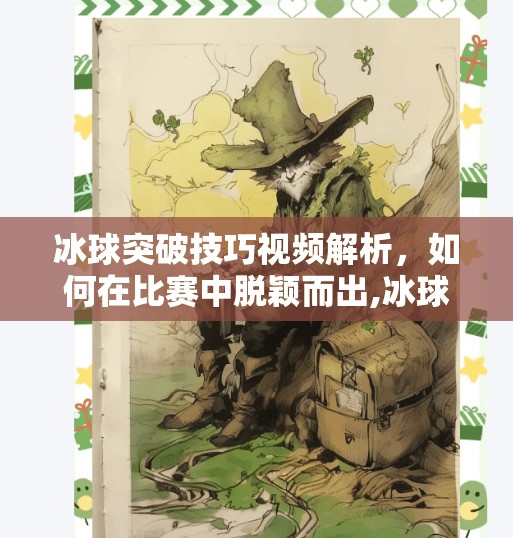 冰球突破技巧视频解析，如何在比赛中脱颖而出,冰球突破豪华技巧视频