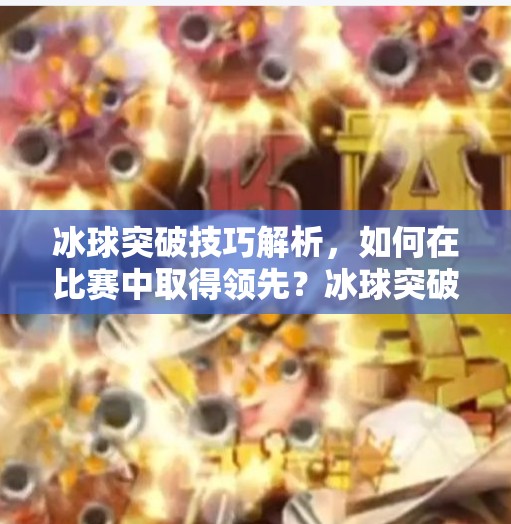 冰球突破技巧解析，如何在比赛中取得领先？冰球突破能赢吗