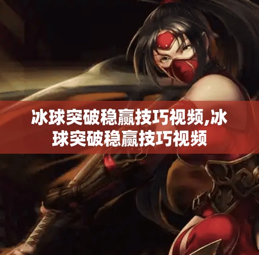 冰球突破稳赢技巧视频,冰球突破稳赢技巧视频