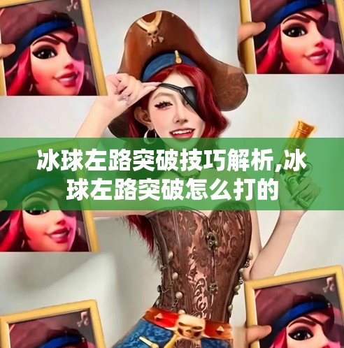 冰球左路突破技巧解析,冰球左路突破怎么打的