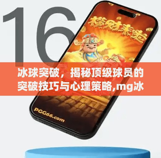 冰球突破，揭秘顶级球员的突破技巧与心理策略,mg冰球突破爆分