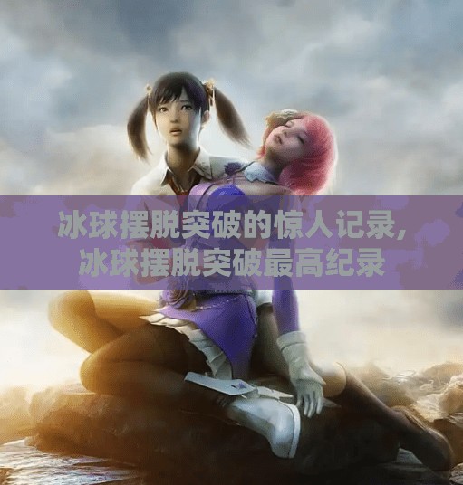 冰球摆脱突破的惊人记录,冰球摆脱突破最高纪录