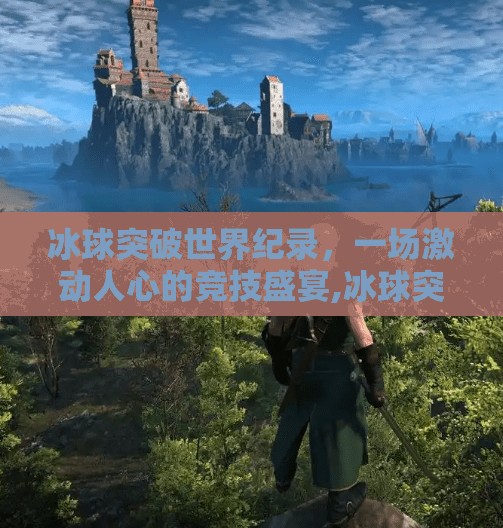 冰球突破世界纪录，一场激动人心的竞技盛宴,冰球突破世界纪录