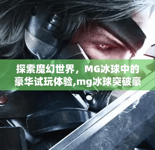 探索魔幻世界，MG冰球中的豪华试玩体验,mg冰球突破豪华试玩