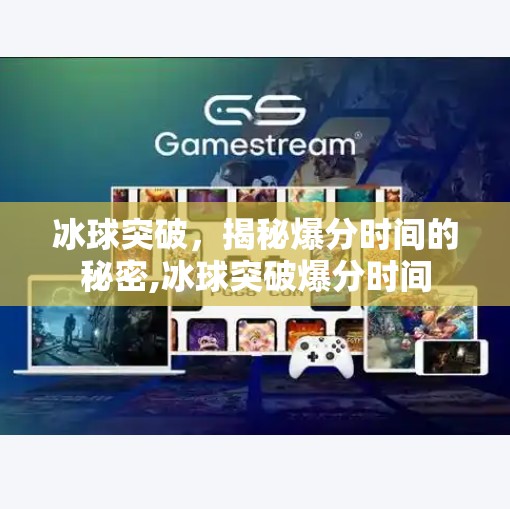 冰球突破，揭秘爆分时间的秘密,冰球突破爆分时间