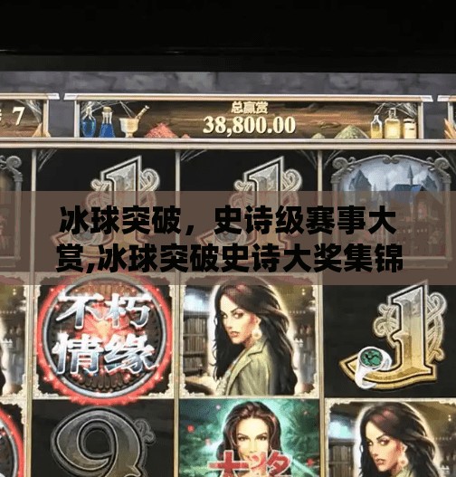 冰球突破，史诗级赛事大赏,冰球突破史诗大奖集锦
