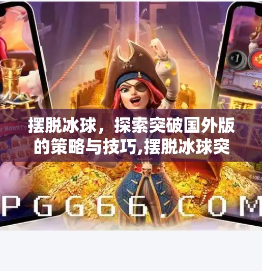 摆脱冰球，探索突破国外版的策略与技巧,摆脱冰球突破国外版
