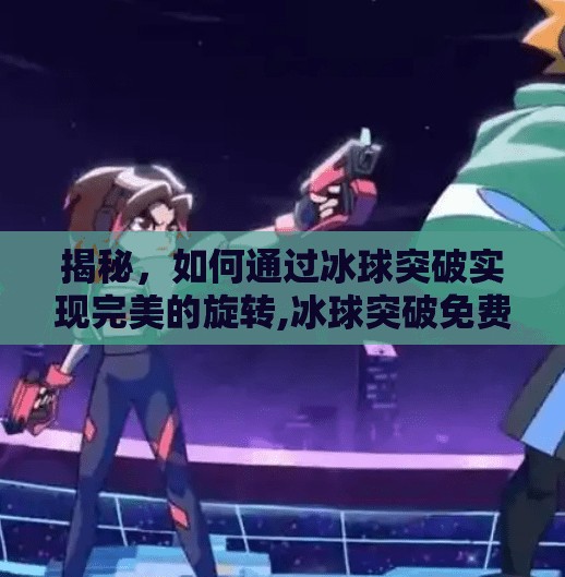 揭秘，如何通过冰球突破实现完美的旋转,冰球突破免费旋转图片