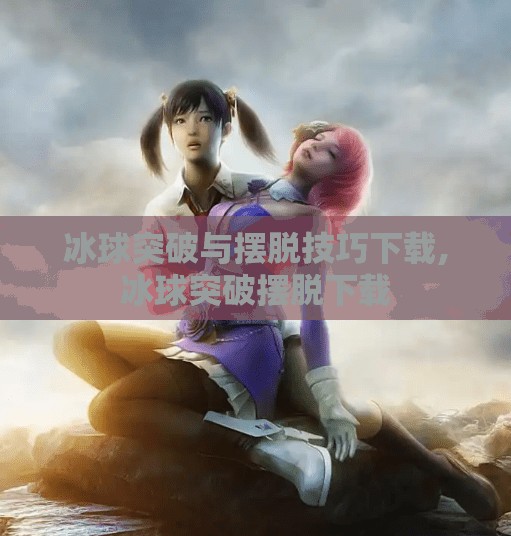 冰球突破与摆脱技巧下载,冰球突破摆脱下载