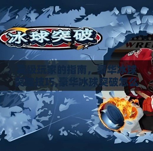 高级玩家的指南，豪华冰球突破技巧,豪华冰球突破怎么玩