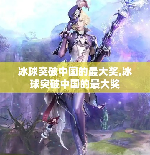 冰球突破中国的最大奖,冰球突破中国的最大奖