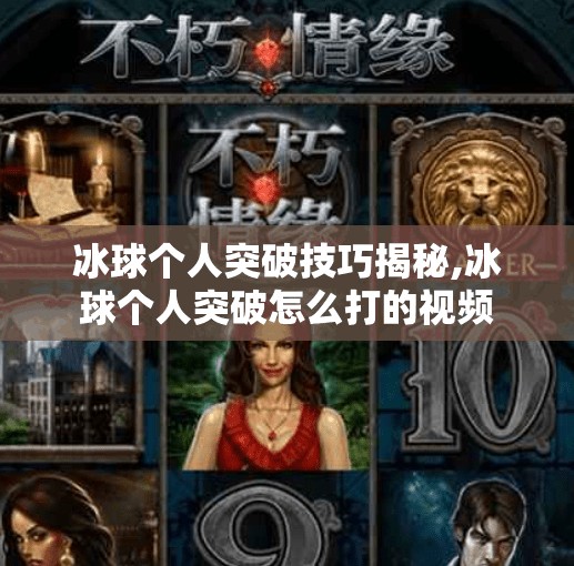 冰球个人突破技巧揭秘,冰球个人突破怎么打的视频