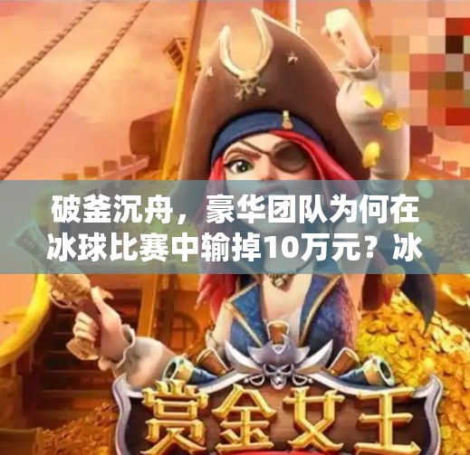 破釜沉舟，豪华团队为何在冰球比赛中输掉10万元？冰球突破豪华输了10万