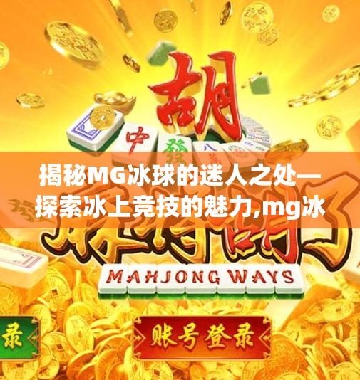 揭秘MG冰球的迷人之处—探索冰上竞技的魅力,mg冰球突破哪里玩好玩