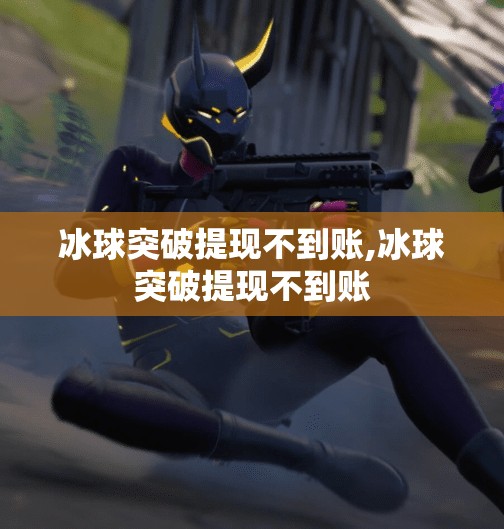 冰球突破提现不到账,冰球突破提现不到账