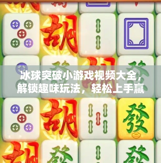 冰球突破小游戏视频大全，解锁趣味玩法，轻松上手赢大奖！冰球突破小游戏视频大全