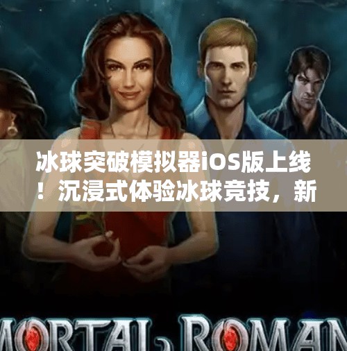 冰球突破模拟器iOS版上线！沉浸式体验冰球竞技，新手也能秒变战术大师！冰球突破模拟器ios