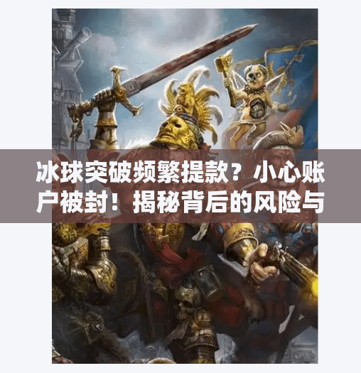 冰球突破频繁提款？小心账户被封！揭秘背后的风险与应对策略,冰球突破频繁提款会怎样