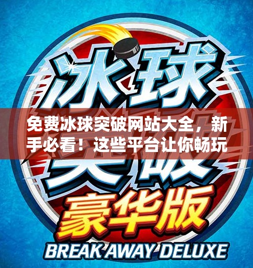 免费冰球突破网站大全，新手必看！这些平台让你畅玩无压力，还能赢大奖！免费冰球突破网站大全