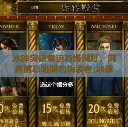 冰球突破幸运百塔网址，网络博彩陷阱的伪装者,冰球突破幸运百塔网址