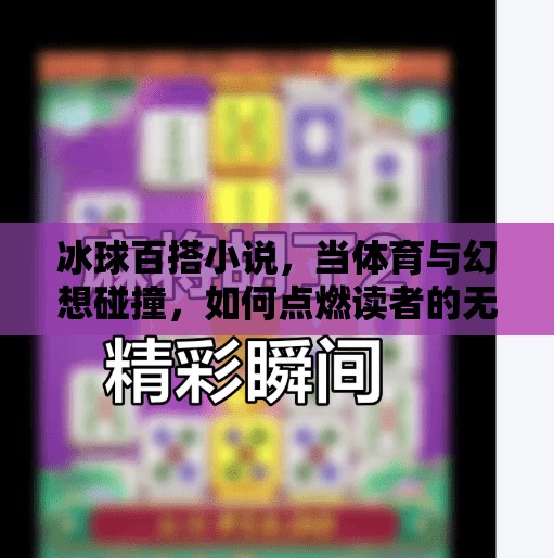 冰球百搭小说，当体育与幻想碰撞，如何点燃读者的无限想象？突破冰球百搭小说