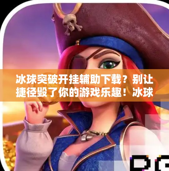 冰球突破开挂辅助下载？别让捷径毁了你的游戏乐趣！冰球突破开挂辅助下载