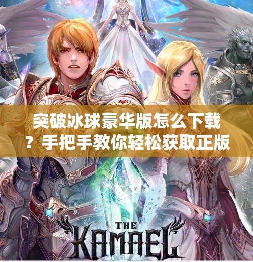 突破冰球豪华版怎么下载？手把手教你轻松获取正版游戏资源！突破冰球豪华咋下载