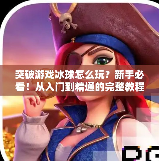 突破游戏冰球怎么玩？新手必看！从入门到精通的完整教程来啦！突破游戏冰球怎么玩教程