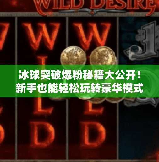冰球突破爆粉秘籍大公开！新手也能轻松玩转豪华模式，粉丝暴涨不是梦！豪华冰球突破爆粉技巧
