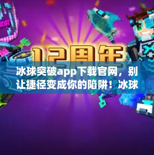 冰球突破app下载官网，别让捷径变成你的陷阱！冰球突破app下载官网