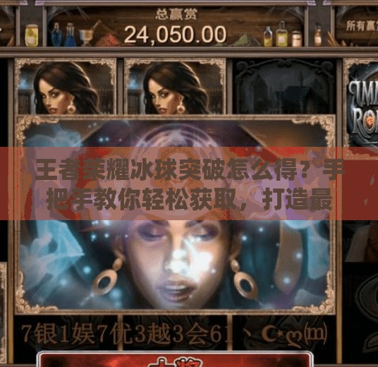 王者荣耀冰球突破怎么得？手把手教你轻松获取，打造最强赛季战力！王者荣耀冰球突破怎么得