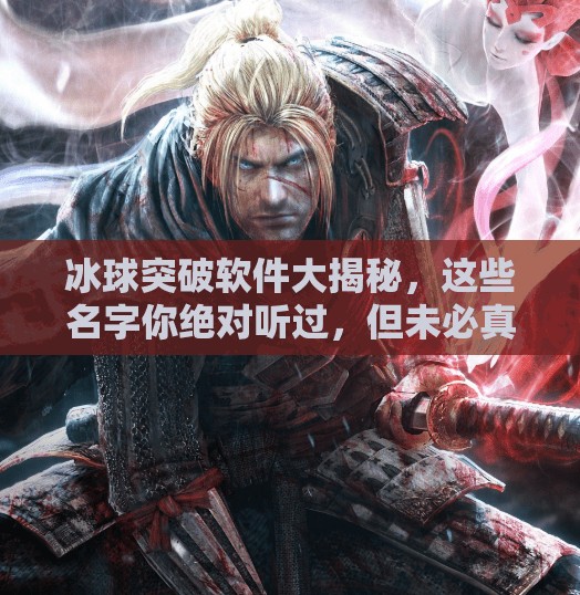 冰球突破软件大揭秘，这些名字你绝对听过，但未必真正了解！冰球突破软件有哪些名字