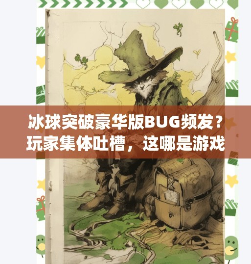 冰球突破豪华版BUG频发？玩家集体吐槽，这哪是游戏，简直是陷阱！冰球突破豪华版bug