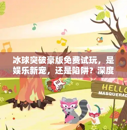 冰球突破豪版免费试玩，是娱乐新宠，还是陷阱？深度解析这波免费背后的真相！冰球突破豪版免费试玩