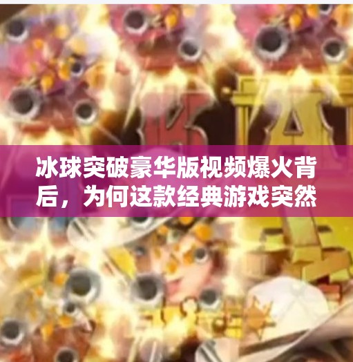 冰球突破豪华版视频爆火背后，为何这款经典游戏突然重回大众视野？冰球突破豪华版 视频