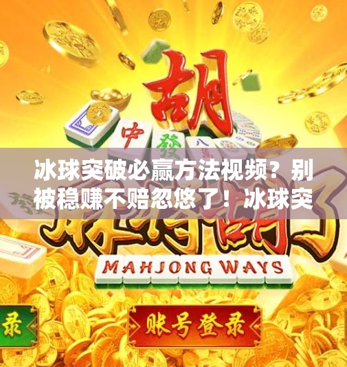 冰球突破必赢方法视频？别被稳赚不赔忽悠了！冰球突破必赢方法视频