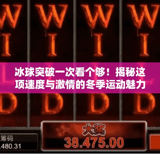冰球突破一次看个够！揭秘这项速度与激情的冬季运动魅力,冰球突破一次看个够