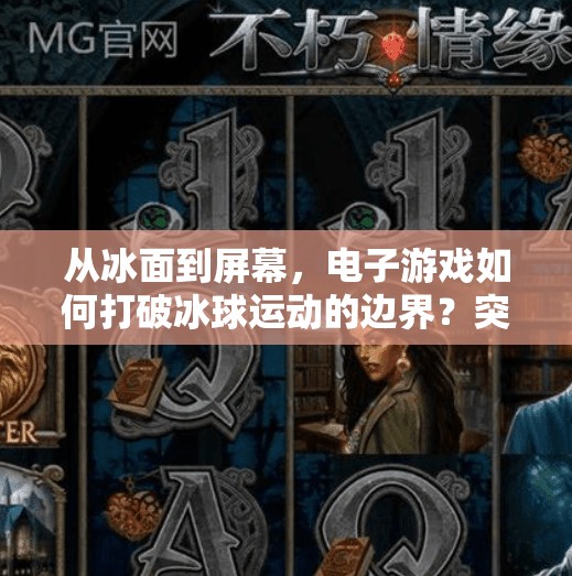 从冰面到屏幕，电子游戏如何打破冰球运动的边界？突破冰球电子游戏