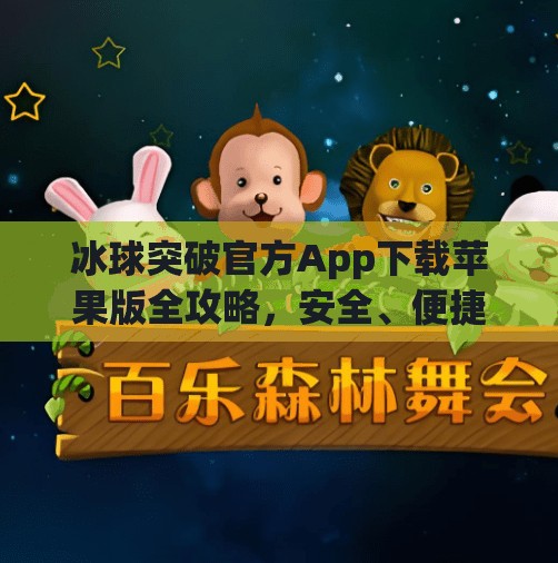 冰球突破官方App下载苹果版全攻略，安全、便捷、畅玩无阻！冰球突破官方app下载苹果