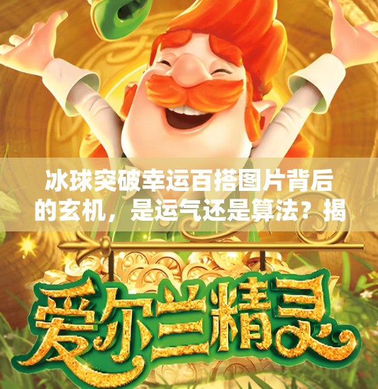 冰球突破幸运百搭图片背后的玄机，是运气还是算法？揭秘你从未注意的细节！冰球突破幸运百搭图片