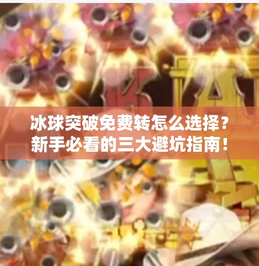 冰球突破免费转怎么选择？新手必看的三大避坑指南！冰球突破免费转怎么选择