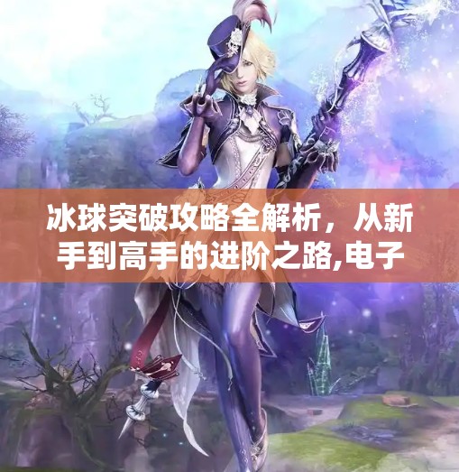 冰球突破攻略全解析，从新手到高手的进阶之路,电子游戏冰球突破攻略