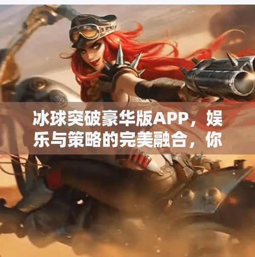 冰球突破豪华版APP，娱乐与策略的完美融合，你真的了解它吗？冰球突破豪华版APP