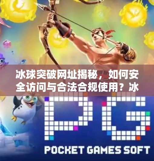 冰球突破网址揭秘，如何安全访问与合法合规使用？冰球突破的网址叫什么