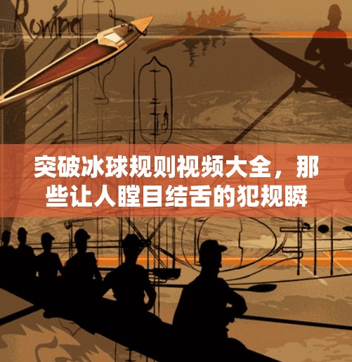 突破冰球规则视频大全，那些让人瞠目结舌的犯规瞬间，你敢看吗？突破冰球规则视频大全