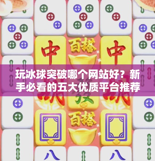 玩冰球突破哪个网站好？新手必看的五大优质平台推荐！玩冰球突破哪个网站好